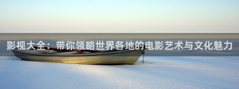 影视大全：带你领略世界各地的电影艺术与文化魅力