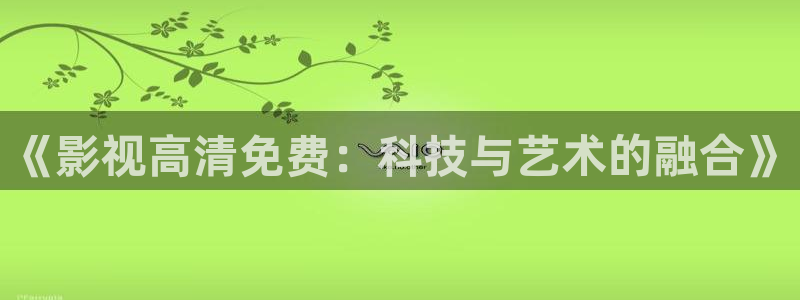 《影视高清免费：科技与艺术的融合》
